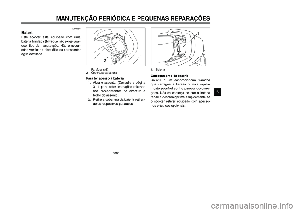 YAMAHA TMAX 2002 Manual de utilização (in Portuguese) 6-32
MANUTENÇÃO PERIÓDICA E PEQUENAS REPARAÇÕES
6
PAU03876
Bateria
Bateria
Este scooter está equipado com uma
bateria blindada (MF) que não exige qual-
quer tipo de manutenção. Não é neces- YAMAHA TMAX 2002 Manual de utilização (in Portuguese) 6-32
MANUTENÇÃO PERIÓDICA E PEQUENAS REPARAÇÕES
6
PAU03876
Bateria
Bateria
Este scooter está equipado com uma
bateria blindada (MF) que não exige qual-
quer tipo de manutenção. Não é neces-