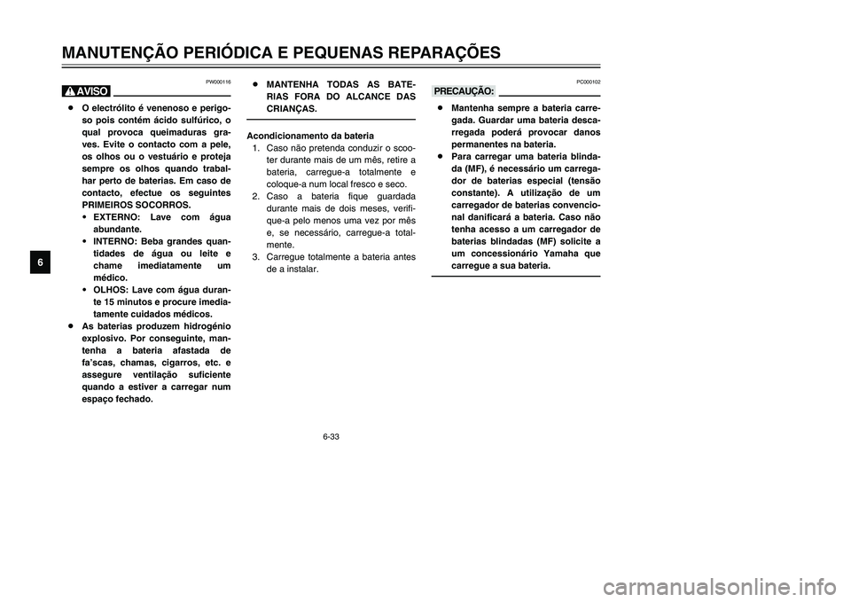 YAMAHA TMAX 2002 Manual de utilização (in Portuguese) 6-33
MANUTENÇÃO PERIÓDICA E PEQUENAS REPARAÇÕES
6
PW000116
H8O electrólito é venenoso e perigo-
so pois contém ácido sulfúrico, o
qual provoca queimaduras gra-
ves. Evite o contacto com a pe YAMAHA TMAX 2002 Manual de utilização (in Portuguese) 6-33
MANUTENÇÃO PERIÓDICA E PEQUENAS REPARAÇÕES
6
PW000116
H8O electrólito é venenoso e perigo-
so pois contém ácido sulfúrico, o
qual provoca queimaduras gra-
ves. Evite o contacto com a pe