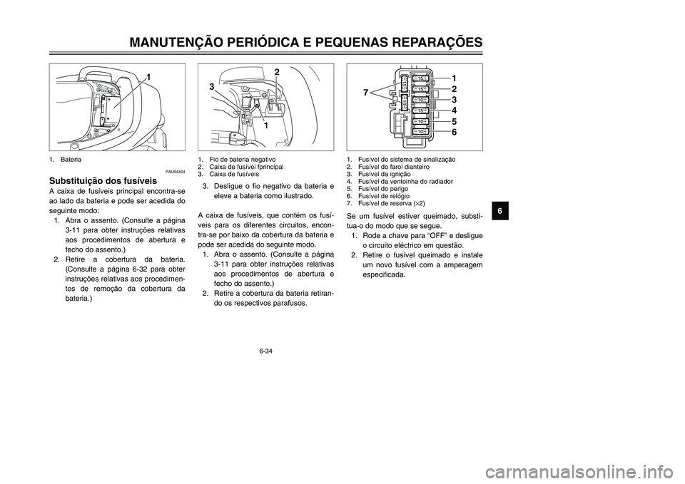 YAMAHA TMAX 2002 Manual de utilização (in Portuguese) 6-34
MANUTENÇÃO PERIÓDICA E PEQUENAS REPARAÇÕES
6
PAU04404
Substituição dos fusíveis
Fusíveis, substituição
A caixa de fusíveis principal encontra-se
ao lado da bateria e pode ser acedida YAMAHA TMAX 2002 Manual de utilização (in Portuguese) 6-34
MANUTENÇÃO PERIÓDICA E PEQUENAS REPARAÇÕES
6
PAU04404
Substituição dos fusíveis
Fusíveis, substituição
A caixa de fusíveis principal encontra-se
ao lado da bateria e pode ser acedida