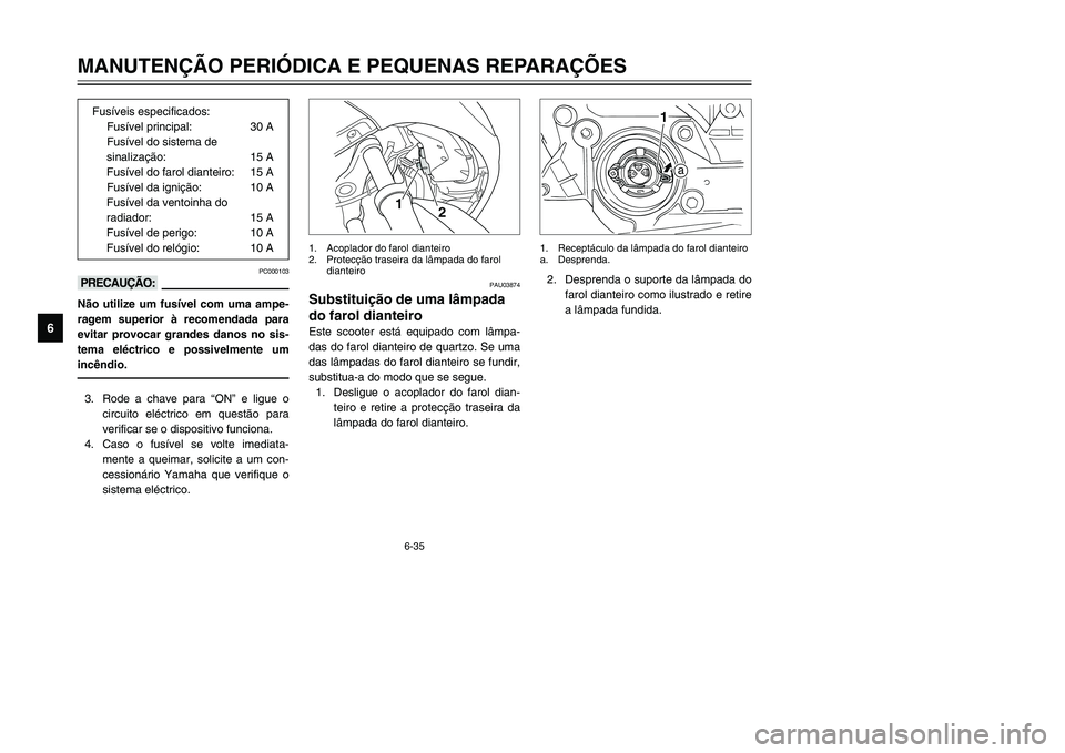 YAMAHA TMAX 2002 Manual de utilização (in Portuguese) 6-35
MANUTENÇÃO PERIÓDICA E PEQUENAS REPARAÇÕES
6
PC000103
kKNão utilize um fusível com uma ampe-
ragem superior à recomendada para
evitar provocar grandes danos no sis-
tema eléctrico e poss YAMAHA TMAX 2002 Manual de utilização (in Portuguese) 6-35
MANUTENÇÃO PERIÓDICA E PEQUENAS REPARAÇÕES
6
PC000103
kKNão utilize um fusível com uma ampe-
ragem superior à recomendada para
evitar provocar grandes danos no sis-
tema eléctrico e poss