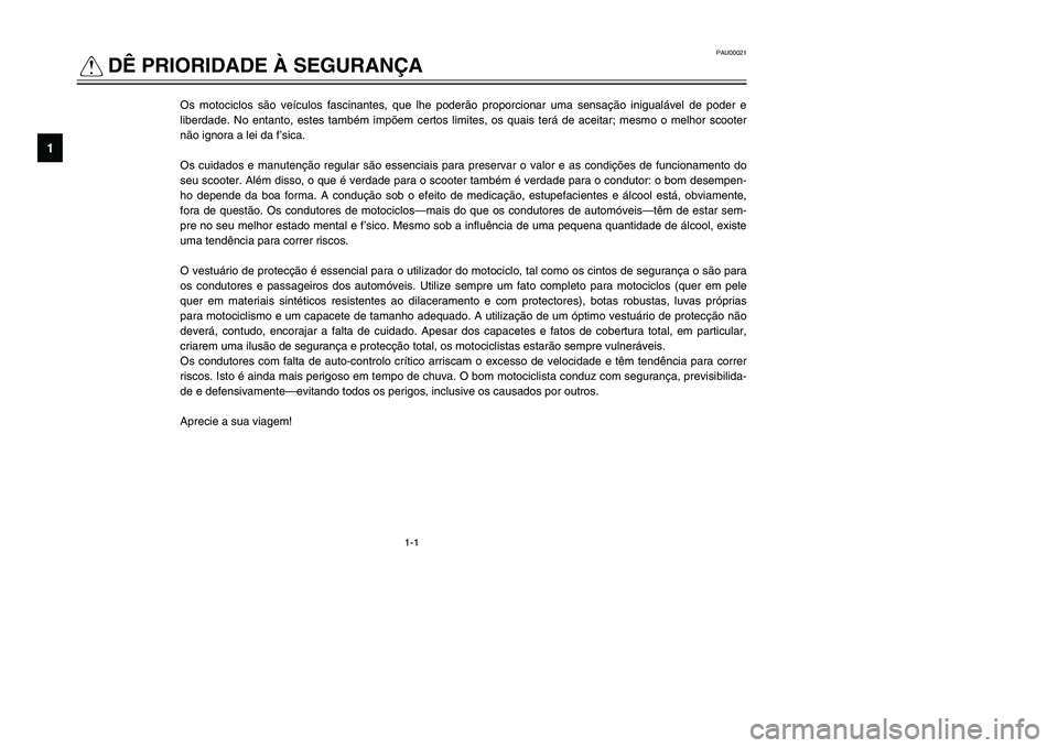 YAMAHA TMAX 2002 Manual de utilização (in Portuguese) 1-1
PAU00021
QDÊ PRIORIDADE À SEGURANÇA
Informações de segurança
1
Os motociclos são veículos fascinantes, que lhe poderão proporcionar uma sensação inigualável de poder e
liberdade. No en YAMAHA TMAX 2002 Manual de utilização (in Portuguese) 1-1
PAU00021
QDÊ PRIORIDADE À SEGURANÇA
Informações de segurança
1
Os motociclos são veículos fascinantes, que lhe poderão proporcionar uma sensação inigualável de poder e
liberdade. No en