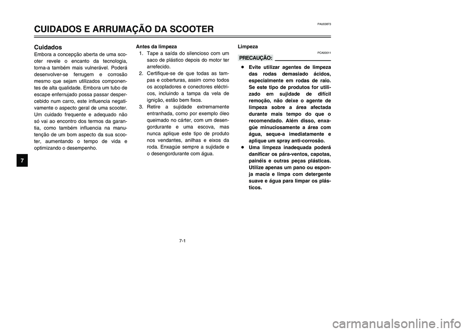 YAMAHA TMAX 2002 Manual de utilização (in Portuguese) 7-1
PAU03873
CUIDADOS E ARRUMAÇÃO DA SCOOTER
7
Cuidados
Cuidados
Embora a concepção aberta de uma sco-
oter revele o encanto da tecnologia,
torna-a também mais vulnerável. Poderá
desenvolver-se YAMAHA TMAX 2002 Manual de utilização (in Portuguese) 7-1
PAU03873
CUIDADOS E ARRUMAÇÃO DA SCOOTER
7
Cuidados
Cuidados
Embora a concepção aberta de uma sco-
oter revele o encanto da tecnologia,
torna-a também mais vulnerável. Poderá
desenvolver-se