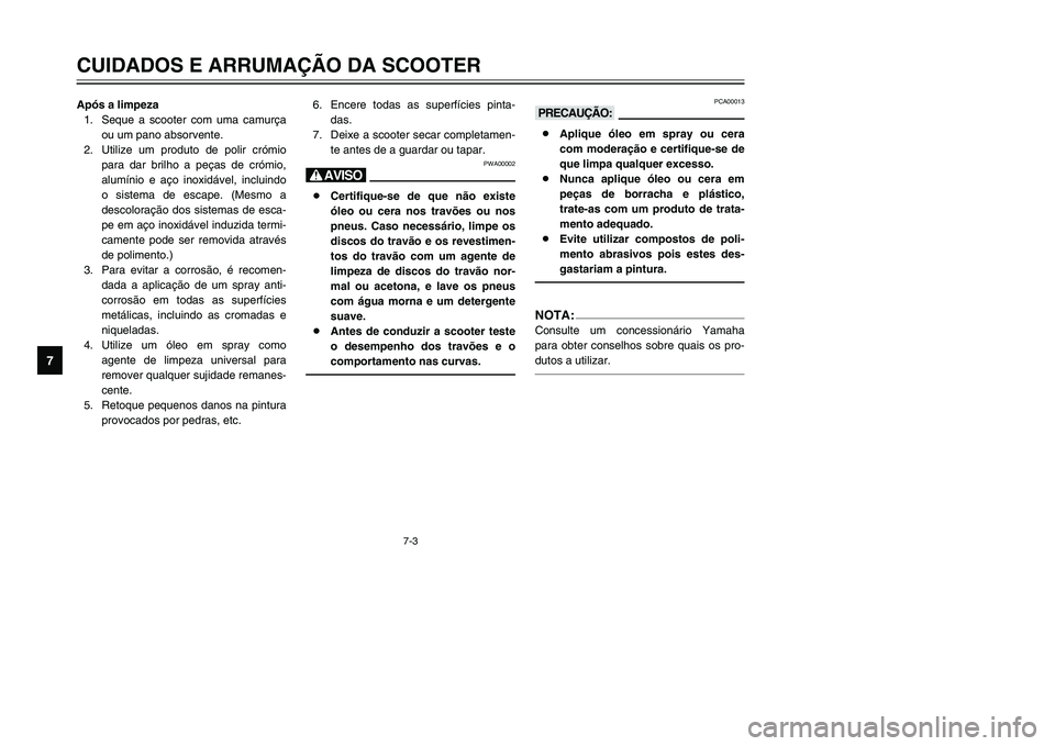 YAMAHA TMAX 2002 Manual de utilização (in Portuguese) 7-3
CUIDADOS E ARRUMAÇÃO DA SCOOTER
7
Após a limpeza
1. Seque a scooter com uma camurça
ou um pano absorvente.
2. Utilize um produto de polir crómio
para dar brilho a peças de crómio,
alumínio YAMAHA TMAX 2002 Manual de utilização (in Portuguese) 7-3
CUIDADOS E ARRUMAÇÃO DA SCOOTER
7
Após a limpeza
1. Seque a scooter com uma camurça
ou um pano absorvente.
2. Utilize um produto de polir crómio
para dar brilho a peças de crómio,
alumínio