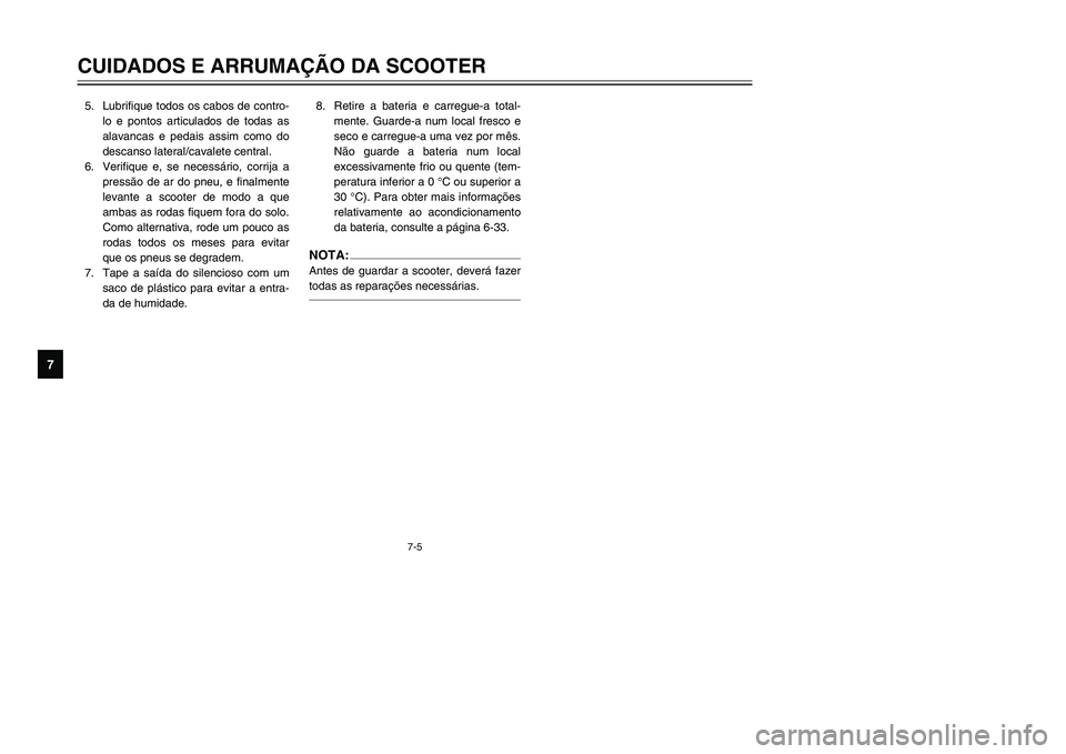 YAMAHA TMAX 2002 Manual de utilização (in Portuguese) 7-5
CUIDADOS E ARRUMAÇÃO DA SCOOTER
7
5. Lubrifique todos os cabos de contro-
lo e pontos articulados de todas as
alavancas e pedais assim como do
descanso lateral/cavalete central.
6. Verifique e, YAMAHA TMAX 2002 Manual de utilização (in Portuguese) 7-5
CUIDADOS E ARRUMAÇÃO DA SCOOTER
7
5. Lubrifique todos os cabos de contro-
lo e pontos articulados de todas as
alavancas e pedais assim como do
descanso lateral/cavalete central.
6. Verifique e,