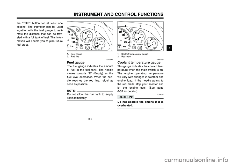 YAMAHA TMAX 2001 User Guide 3-4
INSTRUMENT AND CONTROL FUNCTIONS
1
23
4
5
6
7
8
9 the “TRIP” button for at least one
second. The tripmeter can be used
together with the fuel gauge to esti-
mate the distance that can be trav- YAMAHA TMAX 2001 User Guide 3-4
INSTRUMENT AND CONTROL FUNCTIONS
1
23
4
5
6
7
8
9 the “TRIP” button for at least one
second. The tripmeter can be used
together with the fuel gauge to esti-
mate the distance that can be trav-