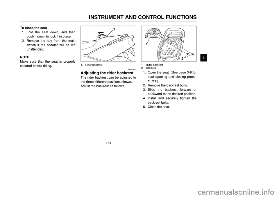 YAMAHA TMAX 2001 Owners Manual 3-10
INSTRUMENT AND CONTROL FUNCTIONS
1
23
4
5
6
7
8
9 To close the seat
1. Fold the seat down, and then
push it down to lock it in place.
2. Remove the key from the main
switch if the scooter will be YAMAHA TMAX 2001 Owners Manual 3-10
INSTRUMENT AND CONTROL FUNCTIONS
1
23
4
5
6
7
8
9 To close the seat
1. Fold the seat down, and then
push it down to lock it in place.
2. Remove the key from the main
switch if the scooter will be
