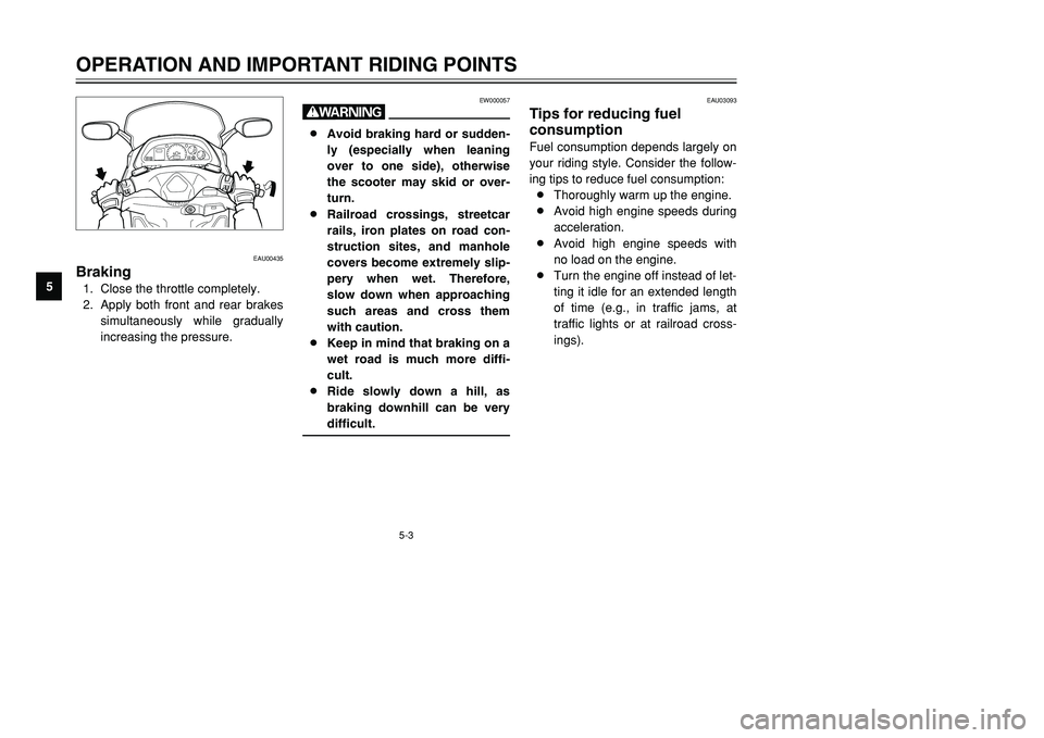 YAMAHA TMAX 2001 Owners Guide 5-3
EW000057
w8Avoid braking hard or sudden-
ly (especially when leaning
over to one side), otherwise
the scooter may skid or over-
turn.
8Railroad crossings, streetcar
rails, iron plates on road con- YAMAHA TMAX 2001 Owners Guide 5-3
EW000057
w8Avoid braking hard or sudden-
ly (especially when leaning
over to one side), otherwise
the scooter may skid or over-
turn.
8Railroad crossings, streetcar
rails, iron plates on road con-