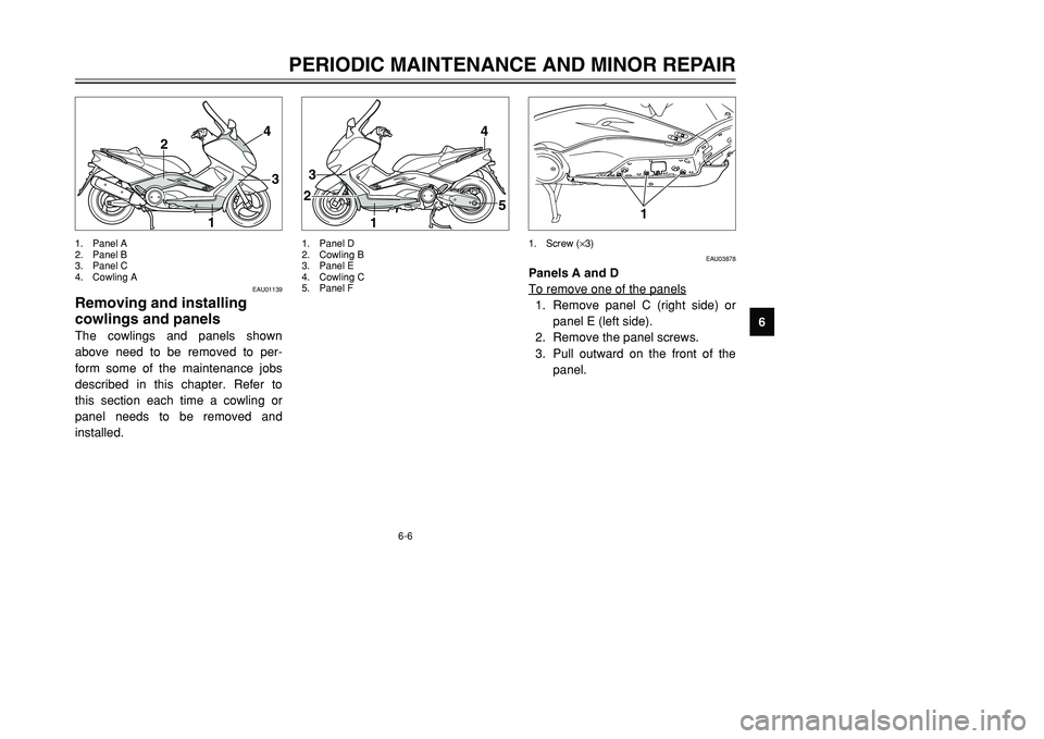 YAMAHA TMAX 2001 Service Manual 6-6
4
3
1 2
1
23
4
5
EAU01139
Removing and installing
cowlings and panelsThe cowlings and panels shown
above need to be removed to per-
form some of the maintenance jobs
described in this chapter. Ref YAMAHA TMAX 2001 Service Manual 6-6
4
3
1 2
1
23
4
5
EAU01139
Removing and installing
cowlings and panelsThe cowlings and panels shown
above need to be removed to per-
form some of the maintenance jobs
described in this chapter. Ref