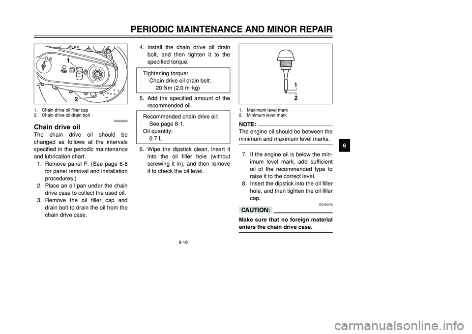 YAMAHA TMAX 2001 Workshop Manual 6-16
PERIODIC MAINTENANCE AND MINOR REPAIR
1
2
3
4
56
7
8
9
EAU04253
Chain drive oilThe chain drive oil should be
changed as follows at the intervals
specified in the periodic maintenance
and lubricat