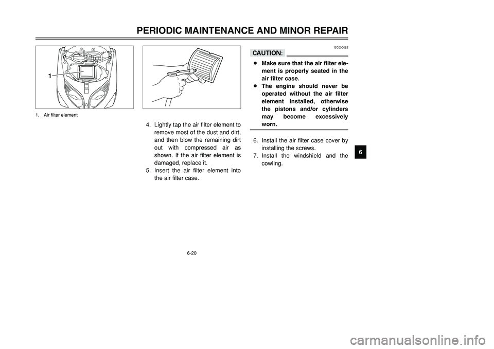 YAMAHA TMAX 2001 Repair Manual 6-20
PERIODIC MAINTENANCE AND MINOR REPAIR
1
2
3
4
56
7
8
9
EC000082
cC8Make sure that the air filter ele-
ment is properly seated in the
air filter case.
8The engine should never be
operated without 