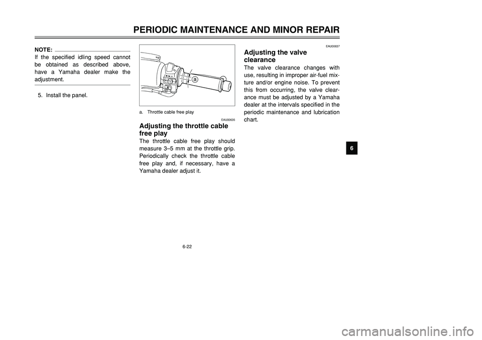 YAMAHA TMAX 2001 Repair Manual 6-22
PERIODIC MAINTENANCE AND MINOR REPAIR
1
2
3
4
56
7
8
9
EAU00637
Adjusting the valve 
clearanceThe valve clearance changes with
use, resulting in improper air-fuel mix-
ture and/or engine noise. T