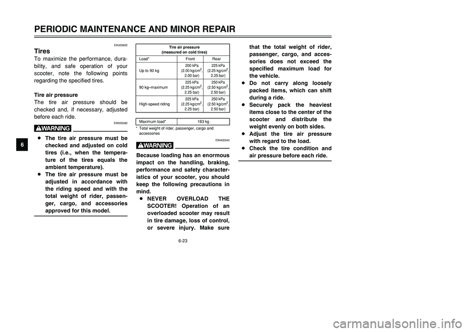 YAMAHA TMAX 2001 Repair Manual 6-23
PERIODIC MAINTENANCE AND MINOR REPAIR
1
2
3
4
56
7
8
9
EAU03822
TiresTo maximize the performance, dura-
bility, and safe operation of your
scooter, note the following points
regarding the specifi