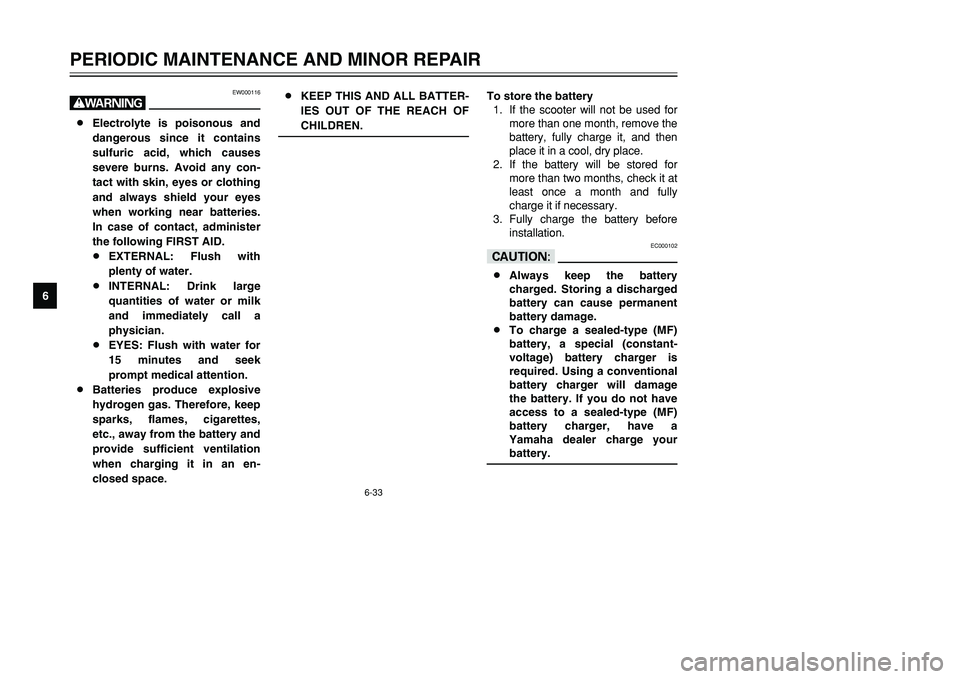 YAMAHA TMAX 2001 Owners Manual 6-33
PERIODIC MAINTENANCE AND MINOR REPAIR
1
2
3
4
56
7
8
9
EW000116
w8Electrolyte is poisonous and
dangerous since it contains
sulfuric acid, which causes
severe burns. Avoid any con-
tact with skin, YAMAHA TMAX 2001 Owners Manual 6-33
PERIODIC MAINTENANCE AND MINOR REPAIR
1
2
3
4
56
7
8
9
EW000116
w8Electrolyte is poisonous and
dangerous since it contains
sulfuric acid, which causes
severe burns. Avoid any con-
tact with skin,