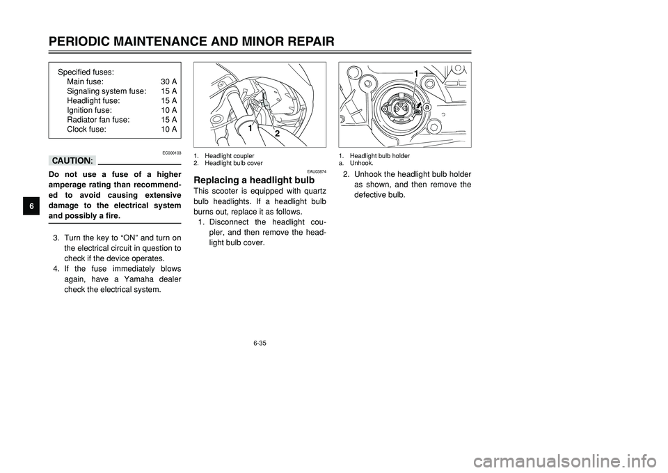 YAMAHA TMAX 2001 Manual PDF 6-35
PERIODIC MAINTENANCE AND MINOR REPAIR
1
2
3
4
56
7
8
9
EC000103
cCDo not use a fuse of a higher
amperage rating than recommend-
ed to avoid causing extensive
damage to the electrical system
and p