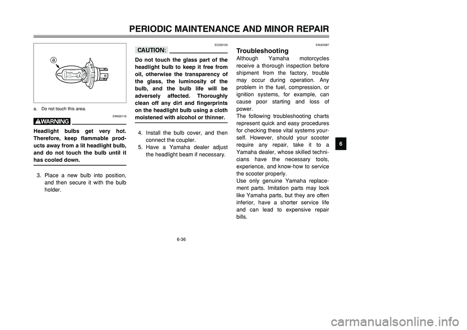 YAMAHA TMAX 2001 Owners Manual 6-36
PERIODIC MAINTENANCE AND MINOR REPAIR
1
2
3
4
56
7
8
9
EC000105
cCDo not touch the glass part of the
headlight bulb to keep it free from
oil, otherwise the transparency of
the glass, the luminosi YAMAHA TMAX 2001 Owners Manual 6-36
PERIODIC MAINTENANCE AND MINOR REPAIR
1
2
3
4
56
7
8
9
EC000105
cCDo not touch the glass part of the
headlight bulb to keep it free from
oil, otherwise the transparency of
the glass, the luminosi