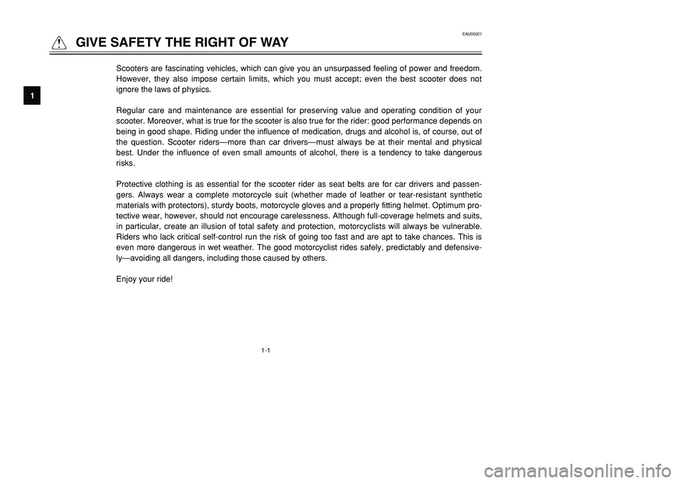 YAMAHA TMAX 2001 Owners Manual 1-1
EAU00021
QGIVE SAFETY THE RIGHT OF WAY
1
2
3
4
5
6
7
8
9Scooters are fascinating vehicles, which can give you an unsurpassed feeling of power and freedom.
However, they also impose certain limits, YAMAHA TMAX 2001 Owners Manual 1-1
EAU00021
QGIVE SAFETY THE RIGHT OF WAY
1
2
3
4
5
6
7
8
9Scooters are fascinating vehicles, which can give you an unsurpassed feeling of power and freedom.
However, they also impose certain limits,