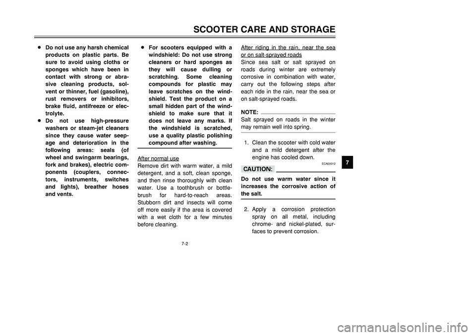 YAMAHA TMAX 2001 Manual Online 7-2
SCOOTER CARE AND STORAGE
1
2
3
4
5
67
8
9 8Do not use any harsh chemical
products on plastic parts. Be
sure to avoid using cloths or
sponges which have been in
contact with strong or abra-
sive cl