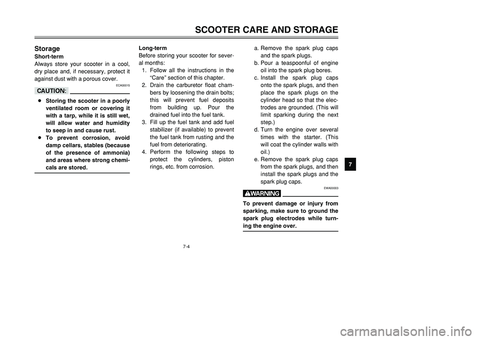 YAMAHA TMAX 2001 Manual Online 7
SCOOTER CARE AND STORAGE
7-4
StorageShort-term
Always store your scooter in a cool,
dry place and, if necessary, protect it
against dust with a porous cover.
ECA00015
cC8Storing the scooter in a poo