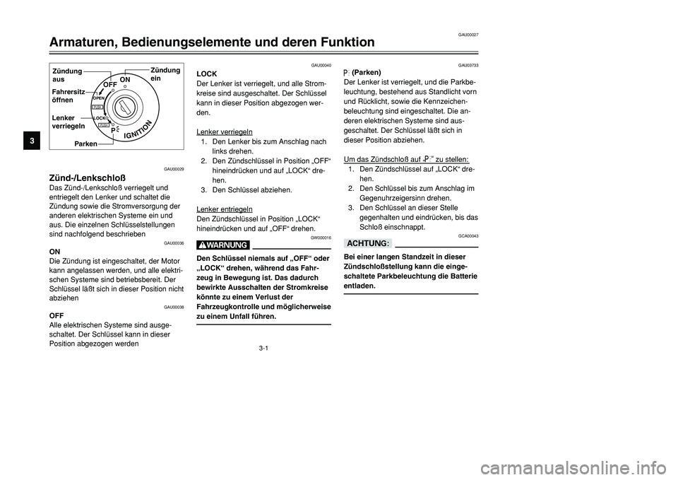 YAMAHA TMAX 2001  Betriebsanleitungen (in German) 3-1
IGNITION
P
LOCK
ON
OFF
OPENPUSHPUSH
Zündung
ein Zündung
aus
Fahrersitz
öffnen
Lenker
verriegeln
Parken
GAU00029
Zünd-/LenkschloßDas Zünd-/Lenkschloß verriegelt und
entriegelt den Lenker und