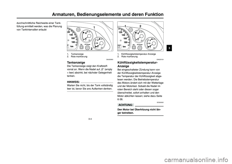 YAMAHA TMAX 2001  Betriebsanleitungen (in German) 3-4
Armaturen, Bedienungselemente und deren Funktion
1
23
4
5
6
7
8
9
durchschnittliche Reichweite einer Tank-
füllung ermittelt werden, was die Planung
von Tankintervallen erlaubt
12
GAU02950
Tankan