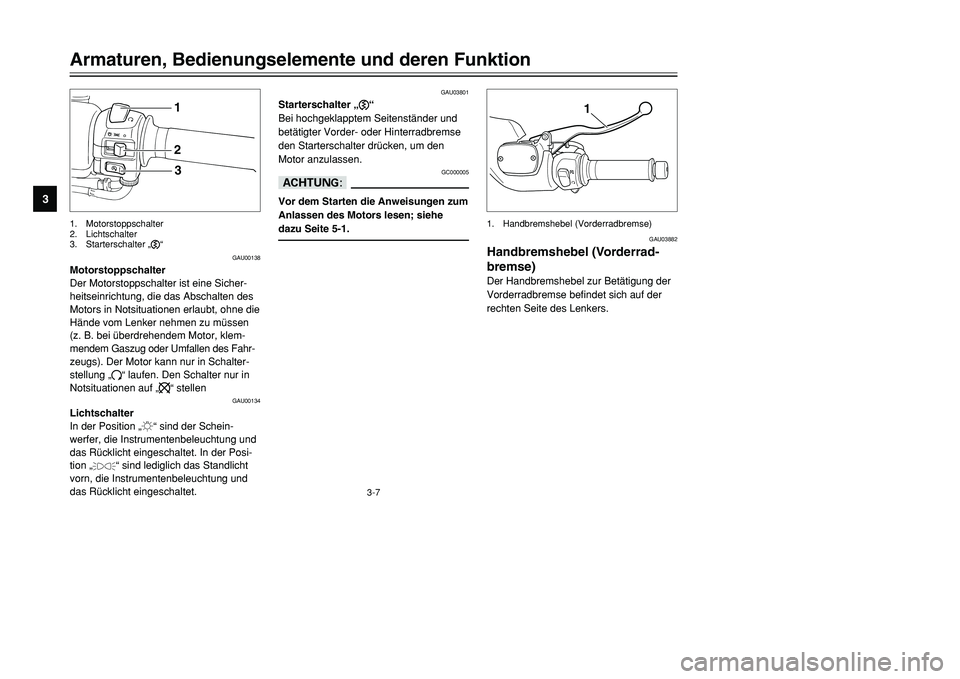 YAMAHA TMAX 2001  Betriebsanleitungen (in German) 3-7
Armaturen, Bedienungselemente und deren Funktion
1
23
4
5
6
7
8
9
123
GAU00138
Motorstoppschalter
Der Motorstoppschalter ist eine Sicher-
heitseinrichtung, die das Abschalten des
Motors in Notsitu