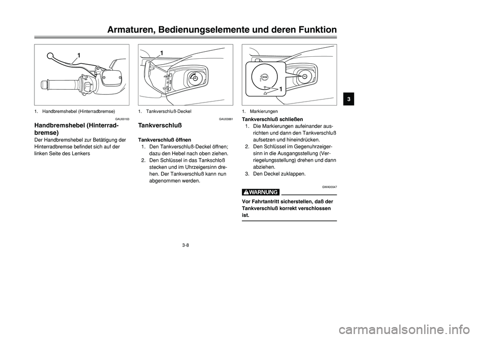 YAMAHA TMAX 2001  Betriebsanleitungen (in German) 3-8
Armaturen, Bedienungselemente und deren Funktion
1
23
4
5
6
7
8
9
1
1. Handbremshebel (Hinterradbremse)
GAU00163
Handbremshebel (Hinterrad-
bremse)Der Handbremshebel zur Betätigung der
Hinterradb