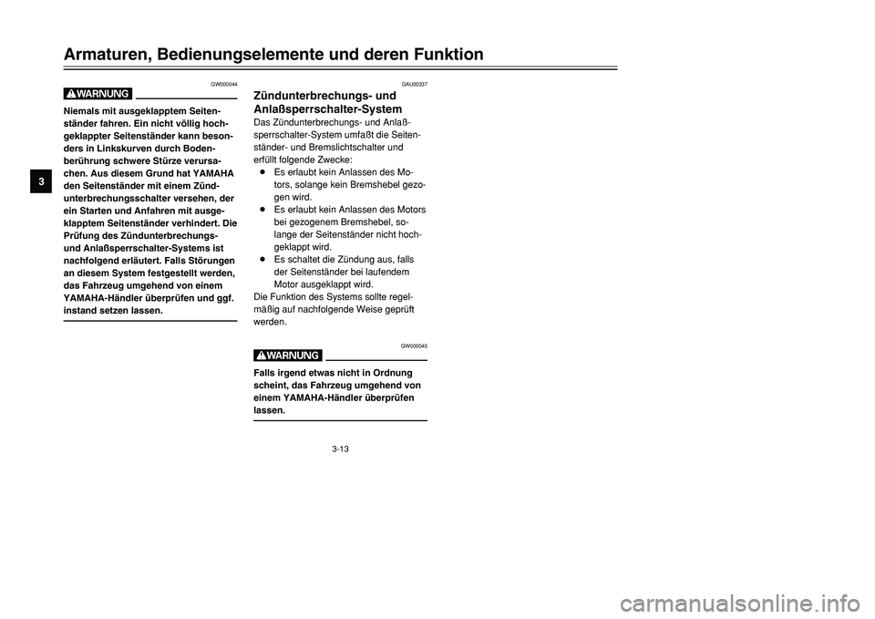 YAMAHA TMAX 2001  Betriebsanleitungen (in German) 3-13
Armaturen, Bedienungselemente und deren Funktion
1
23
4
5
6
7
8
9
GW000044
WNiemals mit ausgeklapptem Seiten-
ständer fahren. Ein nicht völlig hoch-
geklappter Seitenständer kann beson-
ders i