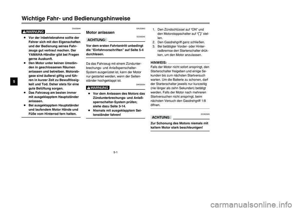YAMAHA TMAX 2001  Betriebsanleitungen (in German) 5-1
EAU03844
W8Vor der Inbetriebnahme sollte der
Fahrer sich mit den Eigenschaften
und der Bedienung seines Fahr-
zeugs gut vertraut machen. Der
YAMAHA-Händler gibt bei Fragen
gerne Auskunft.
8Den Mo