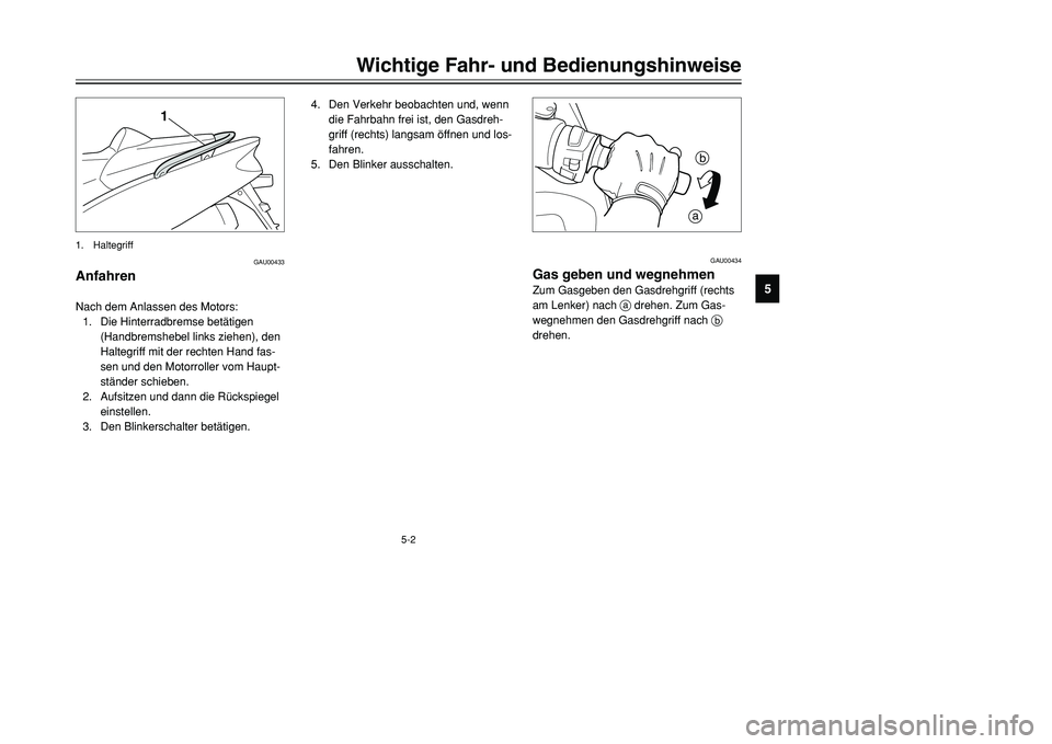 YAMAHA TMAX 2001  Betriebsanleitungen (in German) 5-2
Wichtige Fahr- und Bedienungshinweise
1
2
3
45
6
7
8
9
GAU00433
Anfahren Nach dem Anlassen des Motors:
1. Die Hinterradbremse betätigen
(Handbremshebel links ziehen), den
Haltegriff mit der recht