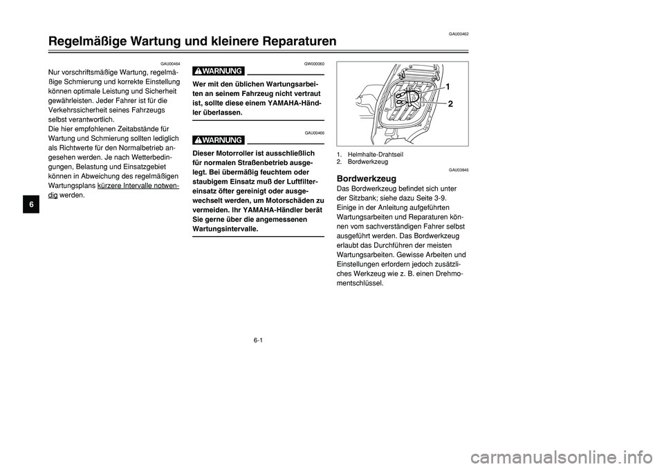 YAMAHA TMAX 2001  Betriebsanleitungen (in German) 6-1
GAU00464
Nur vorschriftsmäßige Wartung, regelmä-
ßige Schmierung und korrekte Einstellung
können optimale Leistung und Sicherheit
gewährleisten. Jeder Fahrer ist für die
Verkehrssicherheit 