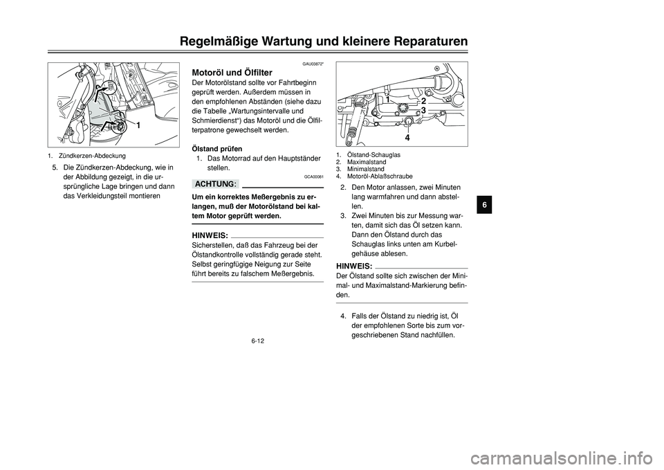 YAMAHA TMAX 2001  Betriebsanleitungen (in German) 6-12
Regelmäßige Wartung und kleinere Reparaturen
1
2
3
4
56
7
8
9
GAU03872*
Motoröl und ÖlfilterDer Motorölstand sollte vor Fahrtbeginn
geprüft werden. Außerdem müssen in
den empfohlenen Abst