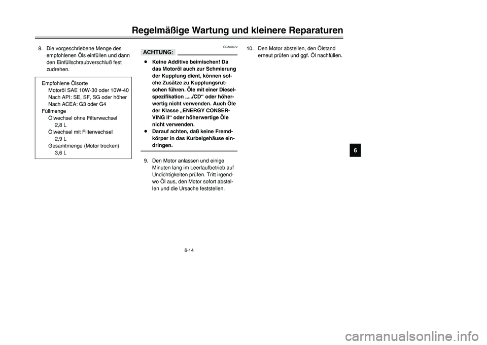 YAMAHA TMAX 2001  Betriebsanleitungen (in German) 6-14
Regelmäßige Wartung und kleinere Reparaturen
1
2
3
4
56
7
8
9
8. Die vorgeschriebene Menge des
empfohlenen Öls einfüllen und dann
den Einfüllschraubverschluß fest
zudrehen.
GCA00072
dD8Kein
