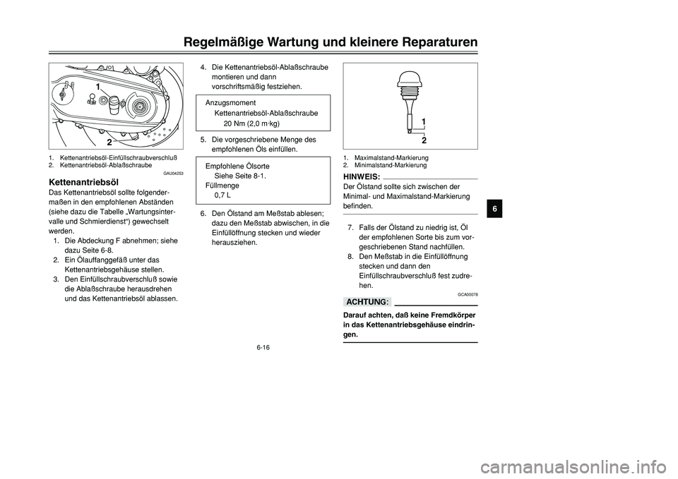 YAMAHA TMAX 2001  Betriebsanleitungen (in German) 6-16
Regelmäßige Wartung und kleinere Reparaturen
1
2
3
4
56
7
8
9
GAU04253
KettenantriebsölDas Kettenantriebsöl sollte folgender-
maßen in den empfohlenen Abständen
(siehe dazu die Tabelle „W