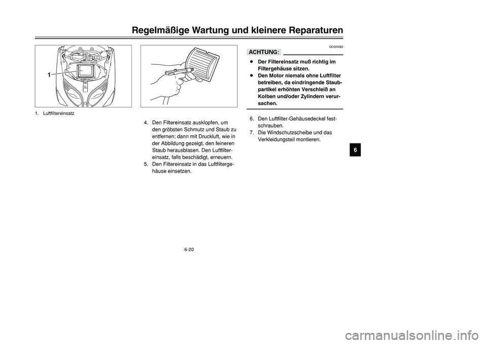 YAMAHA TMAX 2001  Betriebsanleitungen (in German) 6-20
Regelmäßige Wartung und kleinere Reparaturen
1
2
3
4
56
7
8
9
GC000082
dD8Der Filtereinsatz muß richtig im
Filtergehäuse sitzen.
8Den Motor niemals ohne Luftfilter
betreiben, da eindringende 