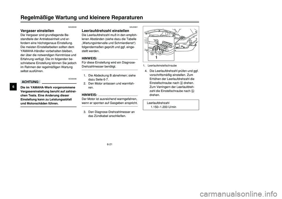 YAMAHA TMAX 2001  Betriebsanleitungen (in German) 6-21
Regelmäßige Wartung und kleinere Reparaturen
1
2
3
4
56
7
8
9
GAU00630
Vergaser einstellenDie Vergaser sind grundlegende Be-
standteile der Antriebseinheit und er-
fordern eine höchstgenaue Ei