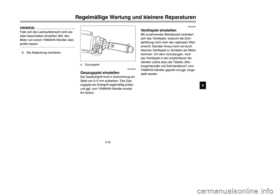 YAMAHA TMAX 2001  Betriebsanleitungen (in German) 6-22
Regelmäßige Wartung und kleinere Reparaturen
1
2
3
4
56
7
8
9
GAU00637
Ventilspiel einstellenMit zunehmender Betriebszeit verändert
sich das Ventilspiel, wodurch die Zylin-
derfüllung nicht m