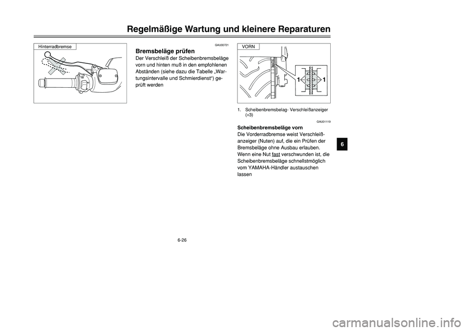 YAMAHA TMAX 2001  Betriebsanleitungen (in German) 6-26
Regelmäßige Wartung und kleinere Reparaturen
1
2
3
4
56
7
8
9
1 11 1
1. Scheibenbremsbelag- Verschleißanzeiger 
(×3)
GAU00721
Bremsbeläge prüfenDer Verschleiß der Scheibenbremsbeläge
vorn