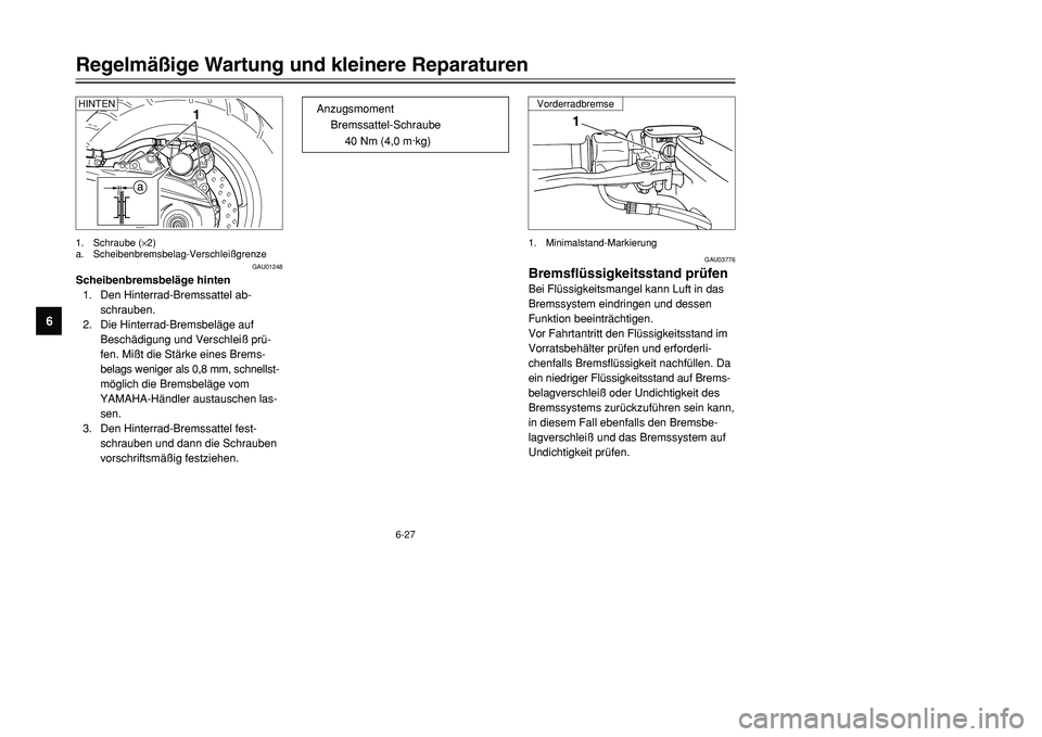 YAMAHA TMAX 2001  Betriebsanleitungen (in German) 6-27
Regelmäßige Wartung und kleinere Reparaturen
1
2
3
4
56
7
8
9
1
GAU03776
Bremsflüssigkeitsstand prüfenBei Flüssigkeitsmangel kann Luft in das
Bremssystem eindringen und dessen
Funktion beein