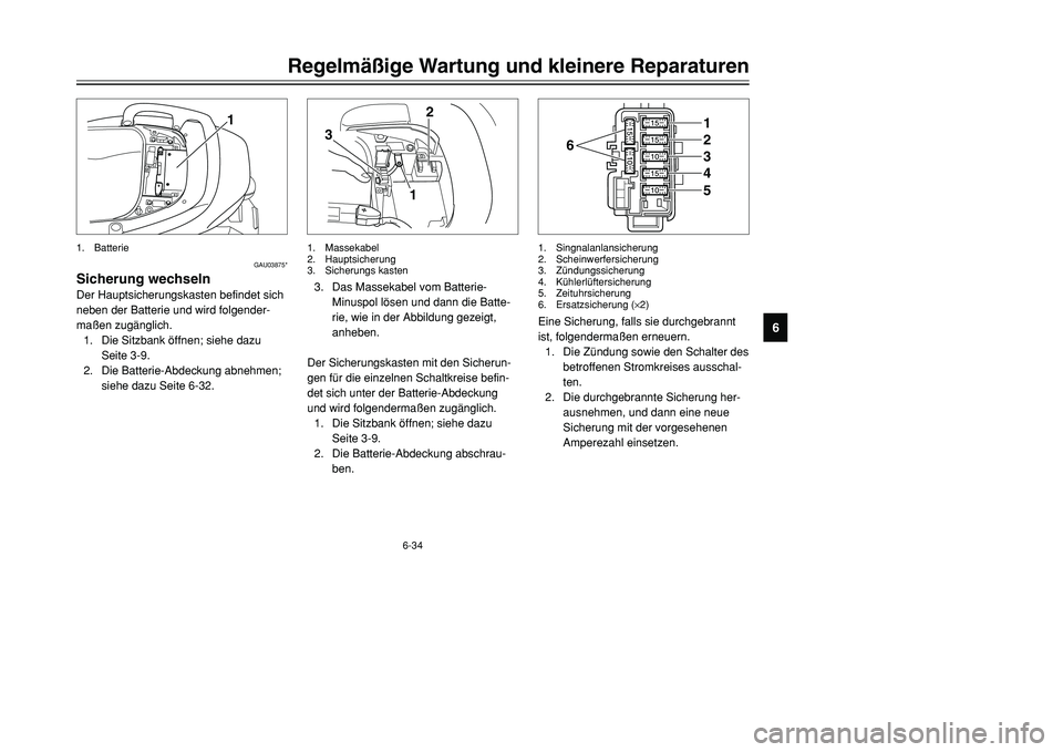 YAMAHA TMAX 2001  Betriebsanleitungen (in German) 6-34
Regelmäßige Wartung und kleinere Reparaturen
1
2
3
4
56
7
8
9
1
GAU03875*
Sicherung wechselnDer Hauptsicherungskasten befindet sich
neben der Batterie und wird folgender-
maßen zugänglich.
1.