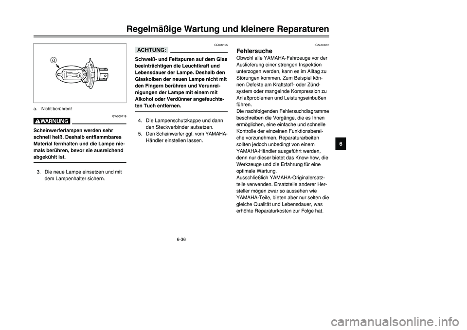YAMAHA TMAX 2001  Betriebsanleitungen (in German) 6-36
Regelmäßige Wartung und kleinere Reparaturen
1
2
3
4
56
7
8
9
GC000105
dDSchweiß- und Fettspuren auf dem Glas
beeinträchtigen die Leuchtkraft und
Lebensdauer der Lampe. Deshalb den
Glaskolben