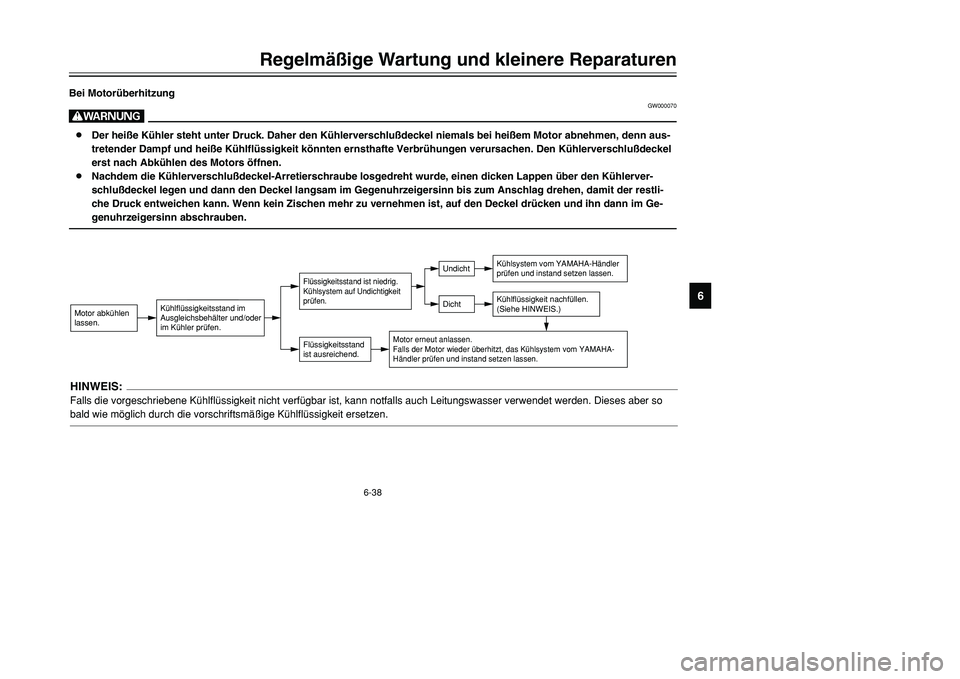 YAMAHA TMAX 2001  Betriebsanleitungen (in German) 6-38
Regelmäßige Wartung und kleinere Reparaturen
1
2
3
4
56
7
8
9
Bei Motorüberhitzung
GW000070
W8Der heiße Kühler steht unter Druck. Daher den Kühlerverschlußdeckel niemals bei heißem Motor 