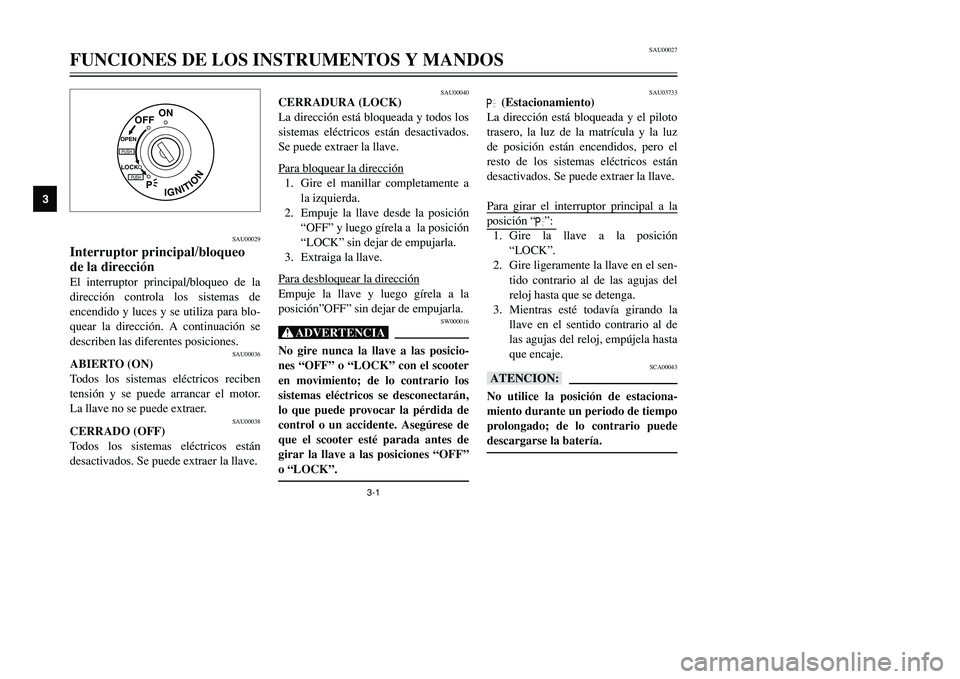 YAMAHA TMAX 2001  Manuale de Empleo (in Spanish) 3-1
IGNITION
P
LOCK
ON
OFF
OPENPUSHPUSH
SAU00029
Interruptor principal/bloqueo
de la direcciónEl interruptor principal/bloqueo de la
dirección controla los sistemas de
encendido y luces y se utiliza