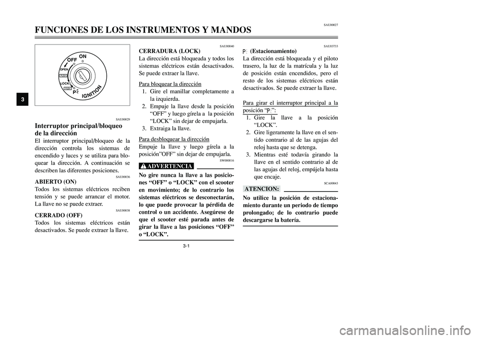 YAMAHA TMAX 2001 Manuale de Empleo (in Spanish) 3-1
IGNITION
P
LOCK
ON
OFF
OPENPUSHPUSH
SAU00029
Interruptor principal/bloqueo
de la direcciónEl interruptor principal/bloqueo de la
dirección controla los sistemas de
encendido y luces y se utiliza YAMAHA TMAX 2001 Manuale de Empleo (in Spanish) 3-1
IGNITION
P
LOCK
ON
OFF
OPENPUSHPUSH
SAU00029
Interruptor principal/bloqueo
de la direcciónEl interruptor principal/bloqueo de la
dirección controla los sistemas de
encendido y luces y se utiliza