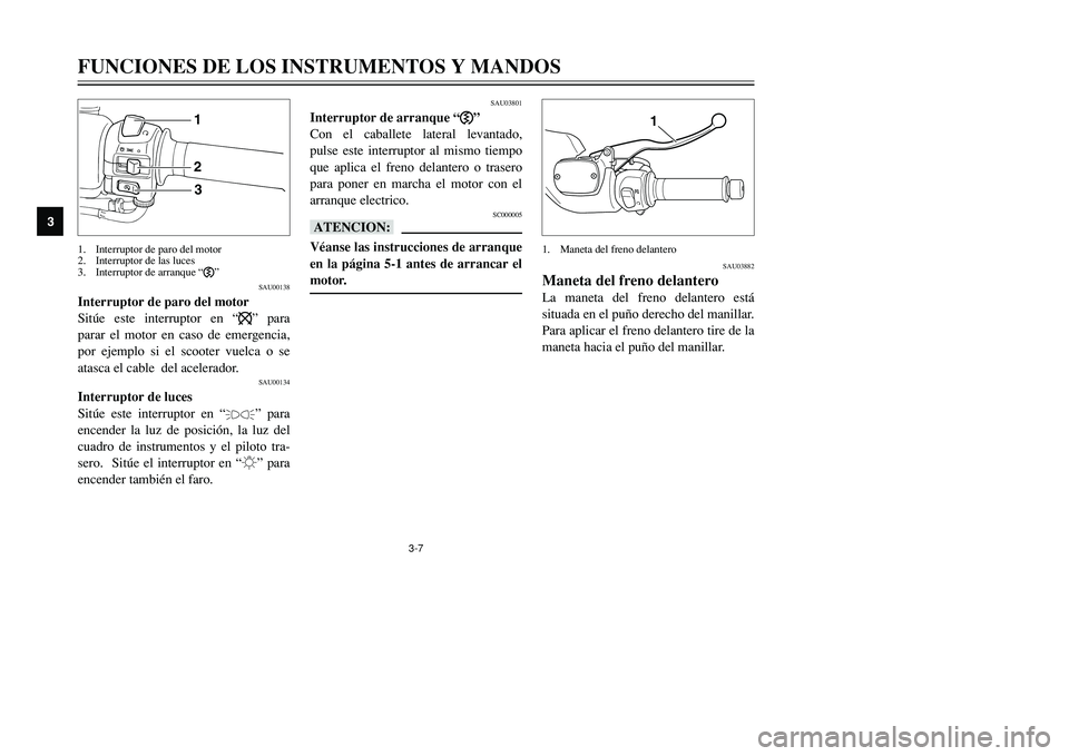 YAMAHA TMAX 2001 Manuale de Empleo (in Spanish) 3-7
FUNCIONES DE LOS INSTRUMENTOS Y MANDOS
1
23
4
5
6
7
8
9
123
SAU00138
Interruptor de paro del motor
Sitúe este interruptor en “$” para
parar el motor en caso de emergencia,
por ejemplo si el s YAMAHA TMAX 2001 Manuale de Empleo (in Spanish) 3-7
FUNCIONES DE LOS INSTRUMENTOS Y MANDOS
1
23
4
5
6
7
8
9
123
SAU00138
Interruptor de paro del motor
Sitúe este interruptor en “$” para
parar el motor en caso de emergencia,
por ejemplo si el s