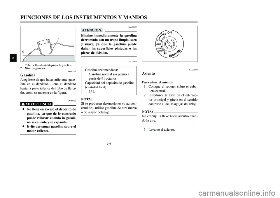 YAMAHA TMAX 2001  Manuale de Empleo (in Spanish) 3-9
FUNCIONES DE LOS INSTRUMENTOS Y MANDOS
1
23
4
5
6
7
8
9
21
SAU03753
GasolinaAsegúrese de que haya suficiente gaso-
lina en el depósito. Llene el depósito
hasta la parte inferior del tubo de lle