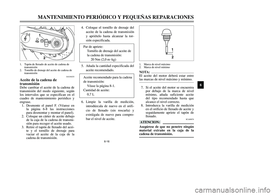 YAMAHA TMAX 2001  Manuale de Empleo (in Spanish) 6-16
MANTENIMIENTO PERIÓDICO Y PEQUEÑAS REPARACIONES
1
2
3
4
56
7
8
9
SAU04253
Aceite de la cadena de 
transmisiónDebe cambiar el aceite de la cadena de
transmisión del modo siguiente, según
los 