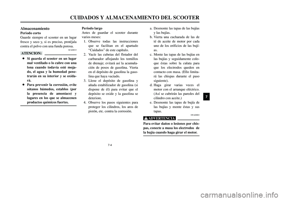 YAMAHA TMAX 2001 Manuale de Empleo (in Spanish) 7
CUIDADOS Y ALMACENAMIENTO DEL SCOOTER
7-4
AlmacenamientoPeriodo corto
Guarde siempre el scooter en un lugar
fresco y seco y, si es preciso, protéjala
contra el polvo con una funda porosa.
SCA00015
YAMAHA TMAX 2001 Manuale de Empleo (in Spanish) 7
CUIDADOS Y ALMACENAMIENTO DEL SCOOTER
7-4
AlmacenamientoPeriodo corto
Guarde siempre el scooter en un lugar
fresco y seco y, si es preciso, protéjala
contra el polvo con una funda porosa.
SCA00015