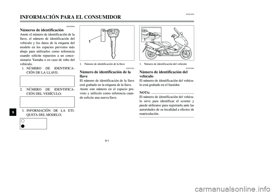 YAMAHA TMAX 2001 Manuale de Empleo (in Spanish) 1
1
SAU02944
Números de identificaciónAnote el número de identificación de la
llave, el número de identificación del
vehículo y los datos de la etiqueta del
modelo en los espacios previstos má YAMAHA TMAX 2001 Manuale de Empleo (in Spanish) 1
1
SAU02944
Números de identificaciónAnote el número de identificación de la
llave, el número de identificación del
vehículo y los datos de la etiqueta del
modelo en los espacios previstos má
