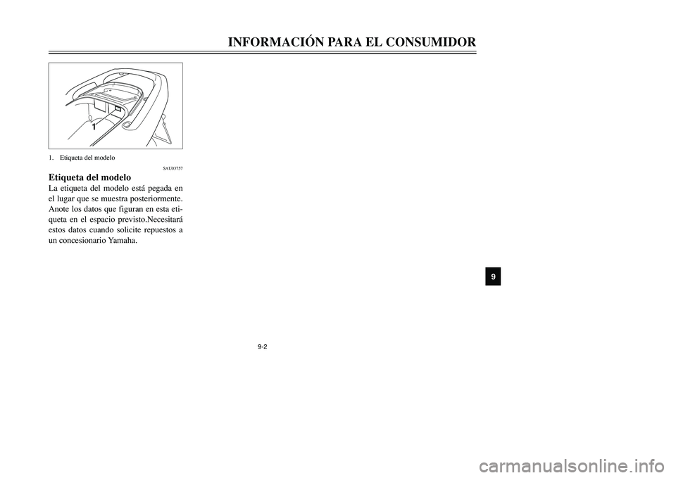 YAMAHA TMAX 2001 Manuale de Empleo (in Spanish) 9-2
INFORMACIÓN PARA EL CONSUMIDOR
1
2
4
5
6
7
89
1
SAU03757
Etiqueta del modeloLa etiqueta del modelo está pegada en
el lugar que se muestra posteriormente.
Anote los datos que figuran en esta eti- YAMAHA TMAX 2001 Manuale de Empleo (in Spanish) 9-2
INFORMACIÓN PARA EL CONSUMIDOR
1
2
4
5
6
7
89
1
SAU03757
Etiqueta del modeloLa etiqueta del modelo está pegada en
el lugar que se muestra posteriormente.
Anote los datos que figuran en esta eti-