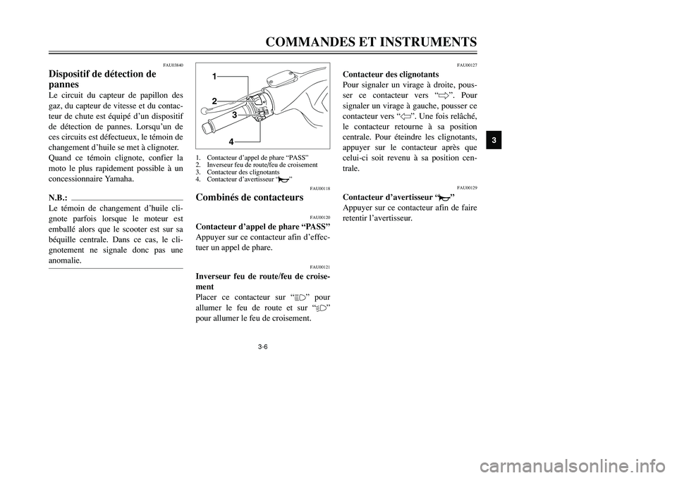 YAMAHA TMAX 2001  Notices Demploi (in French) 3-6COMMANDES ET INSTRUMENTS
1
23
4
5
6
7
8
9
12
34
FAU00118
Combinés de contacteurs
FAU00120
Contacteur d’appel de phare “PASS”
Appuyer sur ce contacteur afin d’effec-
tuer un appel de phare.